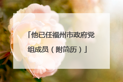 他已任福州市政府党组成员（附简历）