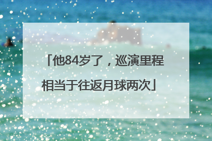 他84岁了，巡演里程相当于往返月球两次