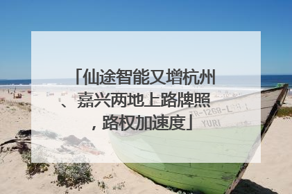 仙途智能又增杭州、嘉兴两地上路牌照，路权加速度