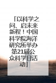 以科学之问、启未来新程！中国科学院海洋研究所举办第21届公众科学日活动