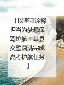 以坚守诠释担当为梦想保驾护航！莘县交警圆满完成高考护航任务