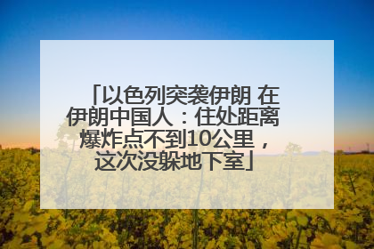 以色列突袭伊朗 在伊朗中国人：住处距离爆炸点不到10公里，这次没躲地下室