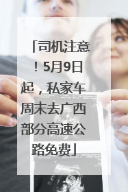 司机注意！5月9日起，私家车周末去广西部分高速公路免费