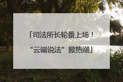 司法所长轮番上场！“云端说法”掀热潮