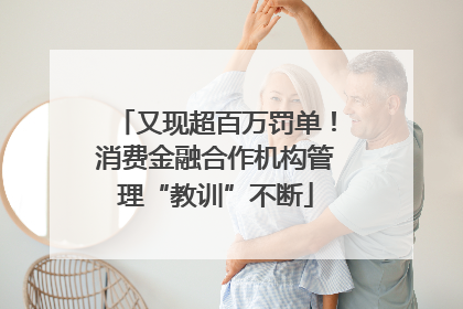 又现超百万罚单！消费金融合作机构管理“教训”不断