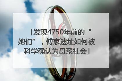 发现4750年前的“她们”，傅家遗址如何被科学确认为母系社会