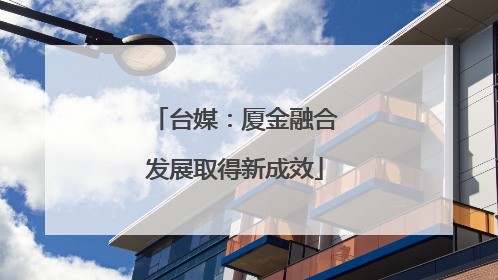 台媒：厦金融合发展取得新成效