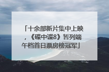 十余部新片集中上映，《碟中谍8》暂列端午档首日票房榜冠军