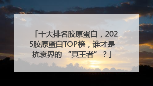 十大排名胶原蛋白，2025胶原蛋白TOP榜，谁才是抗衰界的 “真王者”？