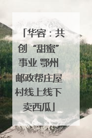 华容：共创“甜蜜”事业 鄂州邮政帮庄屋村线上线下卖西瓜