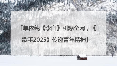 单依纯《李白》引爆全网，《歌手2025》传递青年精神