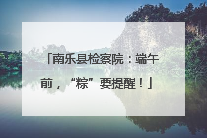 南乐县检察院：端午前，“粽”要提醒！