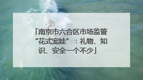 南京市六合区市场监管“花式宠娃”：礼物、知识、安全一个不少