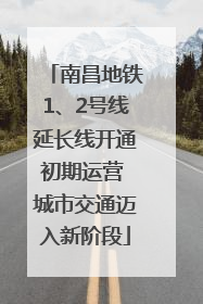 南昌地铁1、2号线延长线开通初期运营 城市交通迈入新阶段