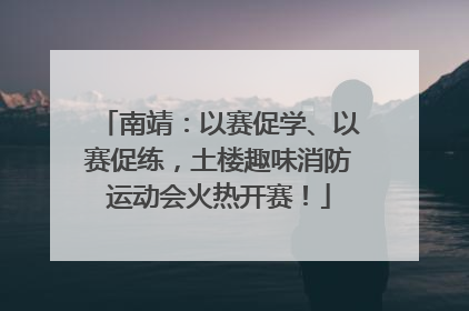 南靖：以赛促学、以赛促练，土楼趣味消防运动会火热开赛！