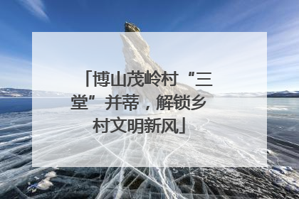 博山茂岭村“三堂”并蒂，解锁乡村文明新风