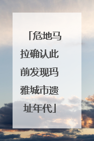 危地马拉确认此前发现玛雅城市遗址年代