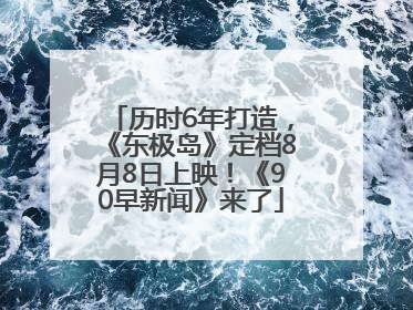 历时6年打造，《东极岛》定档8月8日上映！《90早新闻》来了