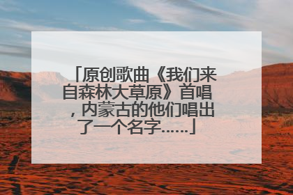 原创歌曲《我们来自森林大草原》首唱，内蒙古的他们唱出了一个名字……
