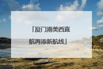 厦门港美西直航再添新航线