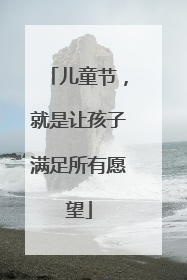 儿童节，就是让孩子满足所有愿望