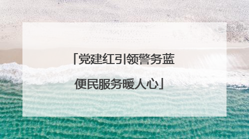党建红引领警务蓝 便民服务暖人心