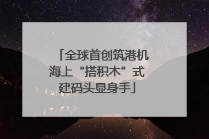 全球首创筑港机海上“搭积木”式建码头显身手