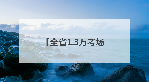 全省1.3万考场准备就绪，考前探访：有家长提前两月预订酒店，有学弟学妹隔空送上暖心祝福