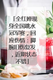 全红婵现身全国跳水冠军赛，回应伤情：脚腕旧伤复发，近期状态不错