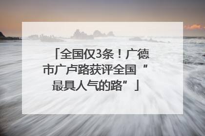 全国仅3条！广德市广卢路获评全国“最具人气的路”