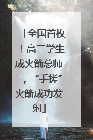 全国首枚！高二学生成火箭总师，“手搓”火箭成功发射