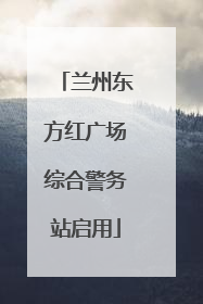 兰州东方红广场综合警务站启用