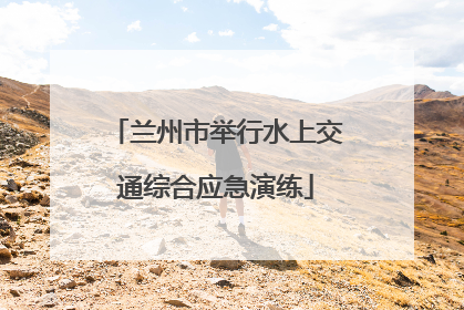 兰州市举行水上交通综合应急演练