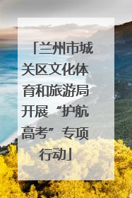 兰州市城关区文化体育和旅游局开展“护航高考”专项行动