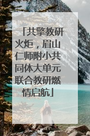 共擎教研火炬，眉山仁师附小共同体大单元联合教研燃情启航