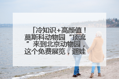 冷知识+高颜值！莫斯科动物园“顶流”来到北京动物园，这个免费展览，遛娃拍照两不误！