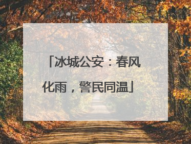 冰城公安：春风化雨，警民同温