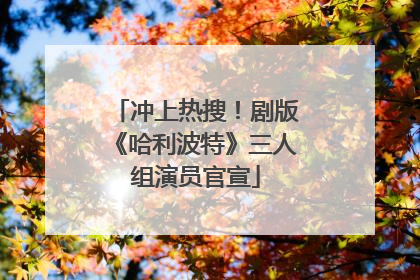 冲上热搜！剧版《哈利波特》三人组演员官宣