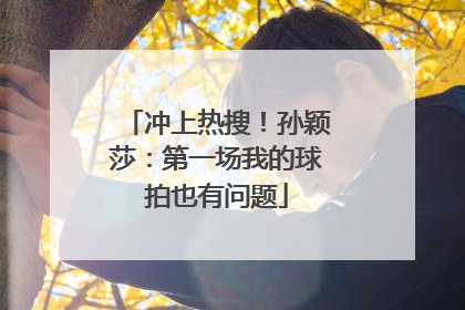 冲上热搜！孙颖莎：第一场我的球拍也有问题