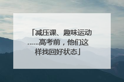 减压课、趣味运动……高考前，他们这样找回好状态