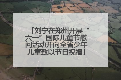刘宁在郑州开展“六一”国际儿童节慰问活动并向全省少年儿童致以节日祝福