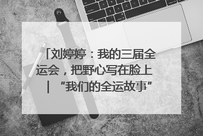 刘婷婷：我的三届全运会，把野心写在脸上｜“我们的全运故事”全民征文大赛