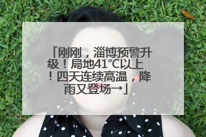 刚刚，淄博预警升级！局地41℃以上！四天连续高温，降雨又登场→