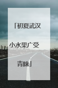 初夏武汉小水果广受青睐