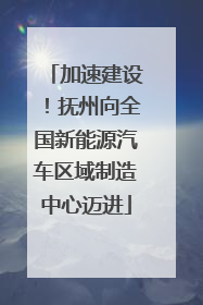 加速建设！抚州向全国新能源汽车区域制造中心迈进