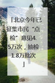 北京今年已征集市民“点检”意见4.5万次，抽检1.8万批次