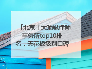 北京十大顶级律师事务所top10排名，天花板级别口碑超高胜诉率