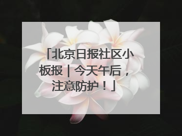 北京日报社区小板报｜今天午后，注意防护！