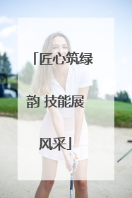 匠心筑绿韵 技能展风采