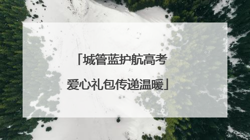 城管蓝护航高考 爱心礼包传递温暖